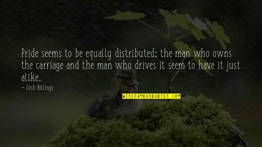 Man Pride Quotes By Josh Billings: Pride seems to be equally distributed; the man Man Pride Quotes By Josh Billings: Pride seems to be equally distributed; the man