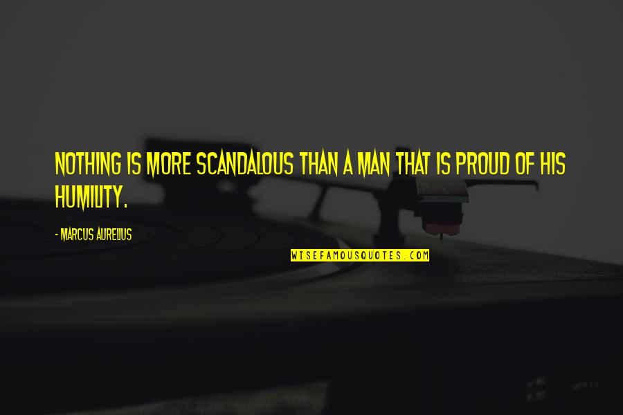 Man Pride Quotes By Marcus Aurelius: Nothing is more scandalous than a man that Man Pride Quotes By Marcus Aurelius: Nothing is more scandalous than a man that