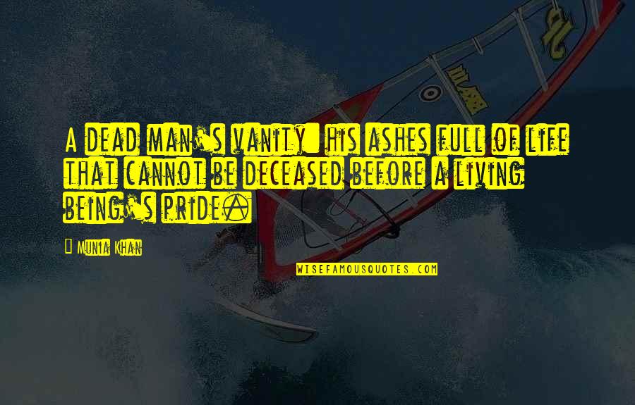 Man Pride Quotes By Munia Khan: A dead man's vanity: his ashes full of Man Pride Quotes By Munia Khan: A dead man's vanity: his ashes full of