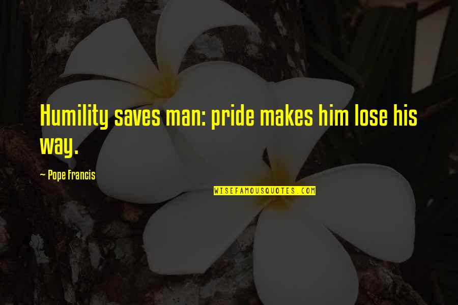 Man Pride Quotes By Pope Francis: Humility saves man: pride makes him lose his Man Pride Quotes By Pope Francis: Humility saves man: pride makes him lose his