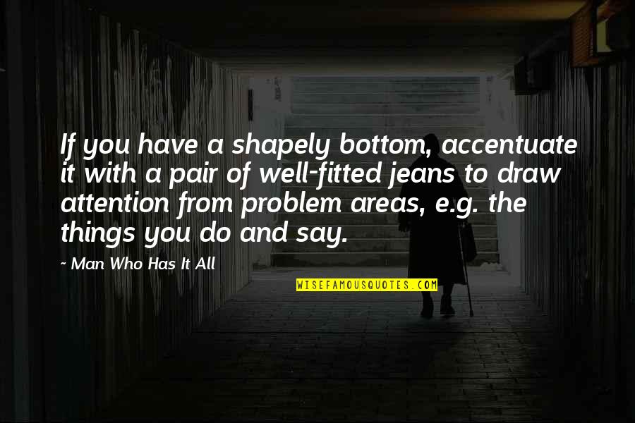 Man Problem Quotes By Man Who Has It All: If you have a shapely bottom, accentuate it Man Problem Quotes By Man Who Has It All: If you have a shapely bottom, accentuate it
