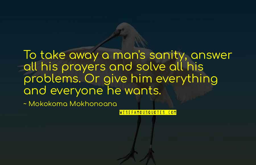 Man Problem Quotes By Mokokoma Mokhonoana: To take away a man's sanity, answer all Man Problem Quotes By Mokokoma Mokhonoana: To take away a man's sanity, answer all