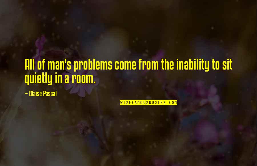 Man Problems Quotes By Blaise Pascal: All of man's problems come from the inability