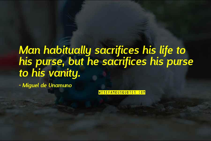 Man Purse Quotes By Miguel De Unamuno: Man habitually sacrifices his life to his purse,