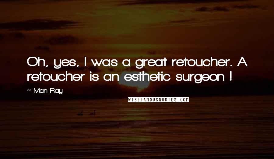 Man Ray quotes: Oh, yes, I was a great retoucher. A retoucher is an esthetic surgeon !