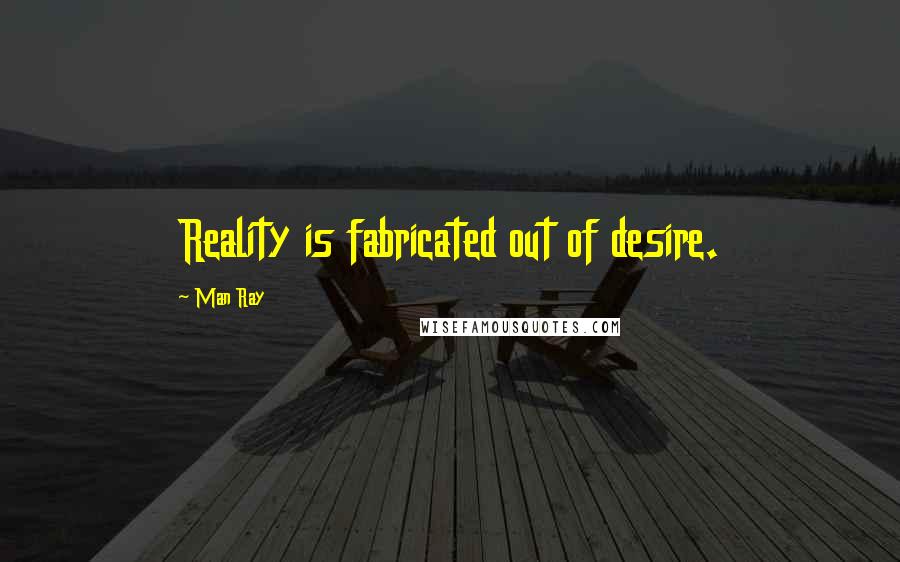 Man Ray quotes: Reality is fabricated out of desire.