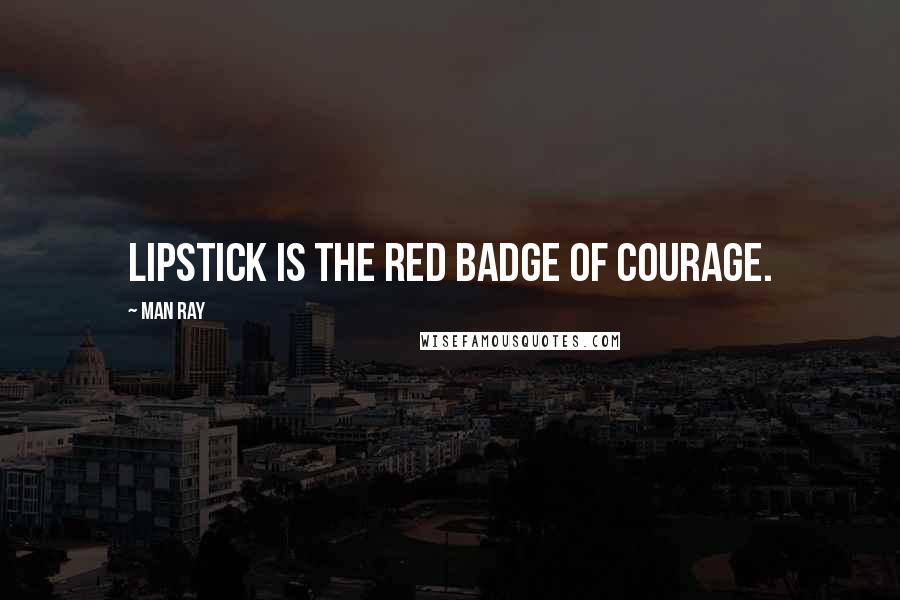 Man Ray quotes: Lipstick is the red badge of courage.