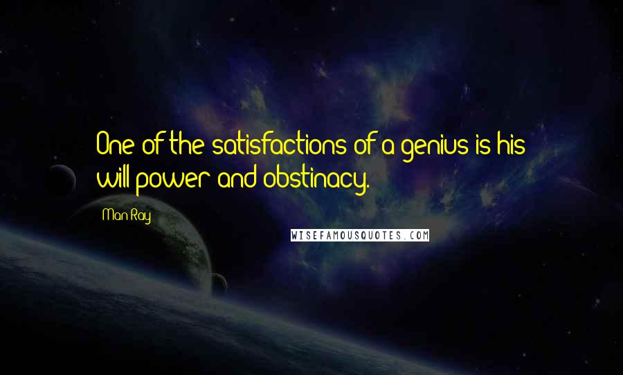 Man Ray quotes: One of the satisfactions of a genius is his will-power and obstinacy.