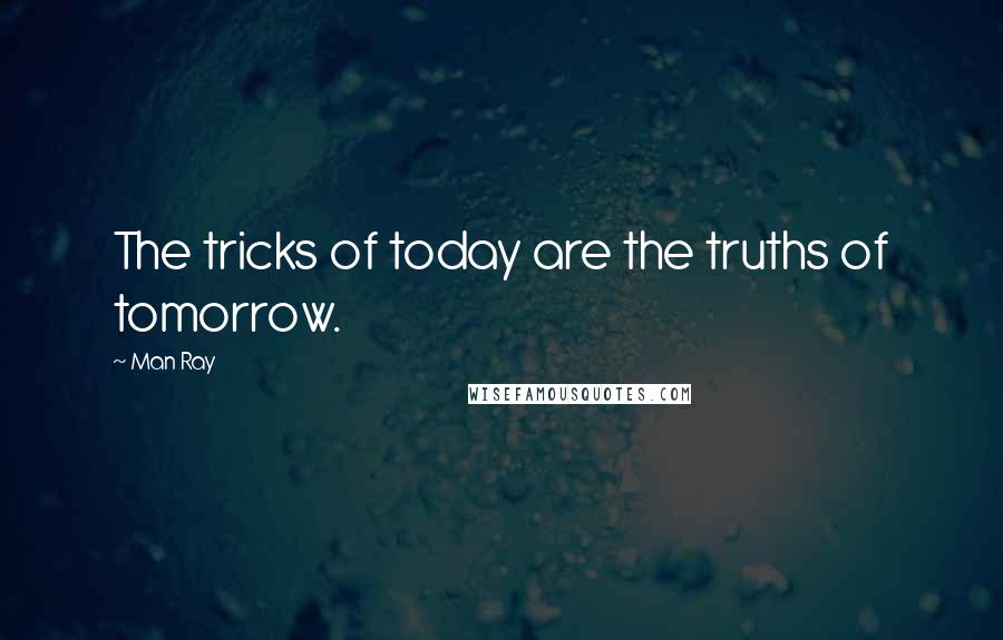 Man Ray quotes: The tricks of today are the truths of tomorrow.