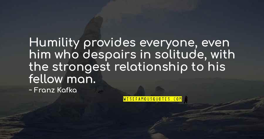 Man Relationship Quotes By Franz Kafka: Humility provides everyone, even him who despairs in