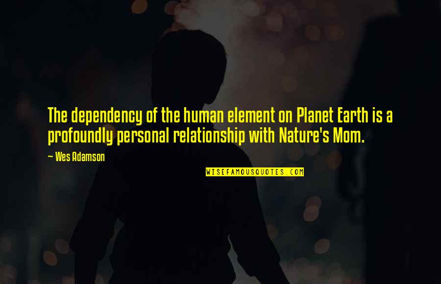 Man Relationship Quotes By Wes Adamson: The dependency of the human element on Planet