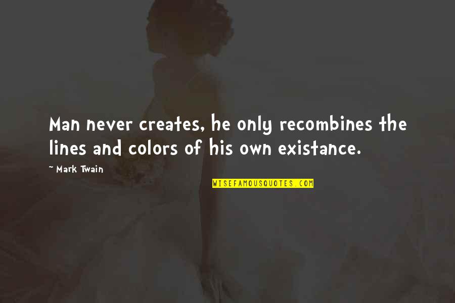 Man S Existance Quotes By Mark Twain: Man never creates, he only recombines the lines