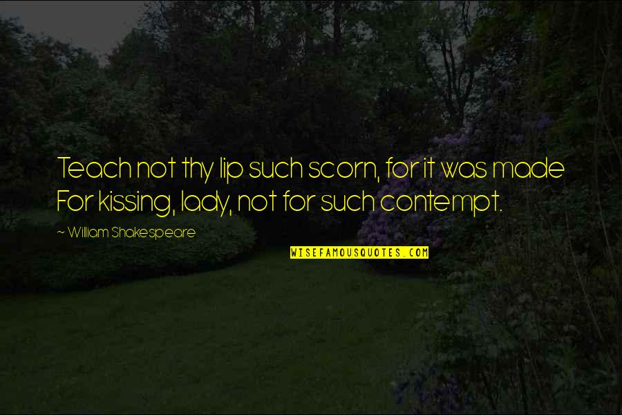 Man S Existance Quotes By William Shakespeare: Teach not thy lip such scorn, for it Man S Existance Quotes By William Shakespeare: Teach not thy lip such scorn, for it