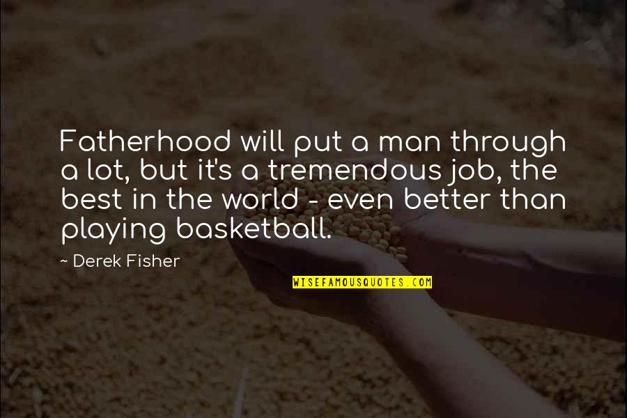 Man S Job Quotes By Derek Fisher: Fatherhood will put a man through a lot, Man S Job Quotes By Derek Fisher: Fatherhood will put a man through a lot,