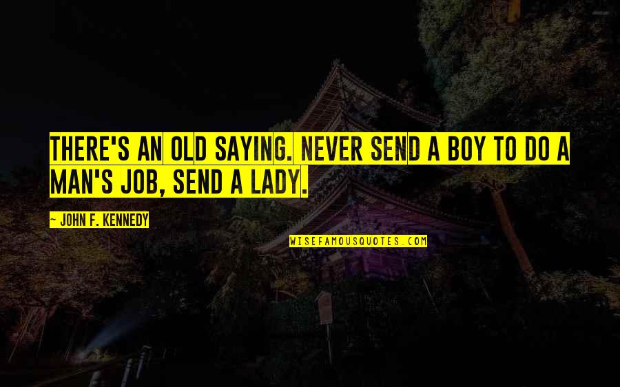 Man S Job Quotes By John F. Kennedy: There's an old saying. Never send a boy