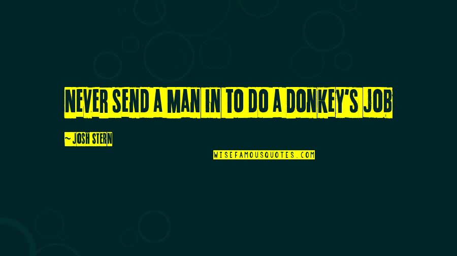 Man S Job Quotes By Josh Stern: Never send a Man in to do a