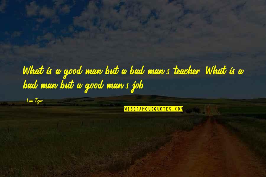 Man S Job Quotes By Lao-Tzu: What is a good man but a bad