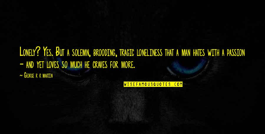Man S Passion Quotes By George R R Martin: Lonely? Yes. But a solemn, brooding, tragic loneliness