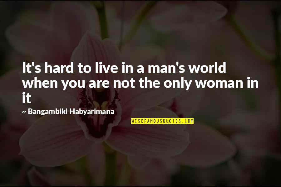 Man S Strength Quotes By Bangambiki Habyarimana: It's hard to live in a man's world