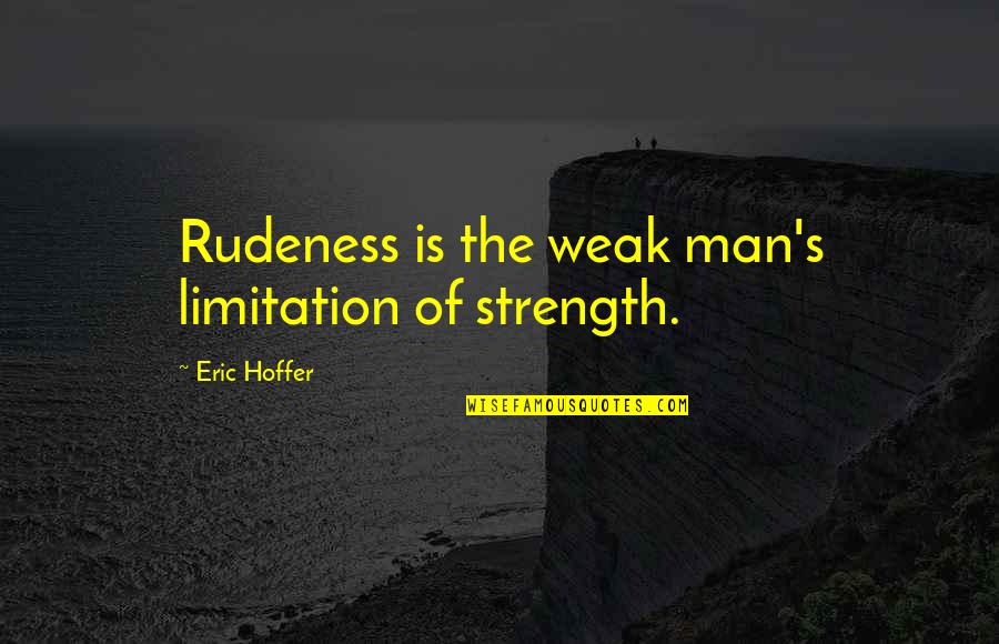 Man S Strength Quotes By Eric Hoffer: Rudeness is the weak man's limitation of strength.
