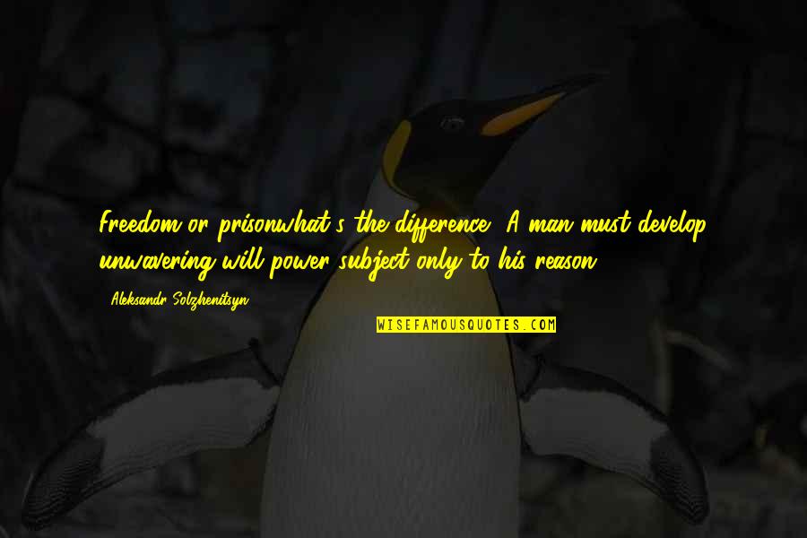 Man S Will Quotes By Aleksandr Solzhenitsyn: Freedom or prisonwhat's the difference? A man must Man S Will Quotes By Aleksandr Solzhenitsyn: Freedom or prisonwhat's the difference? A man must