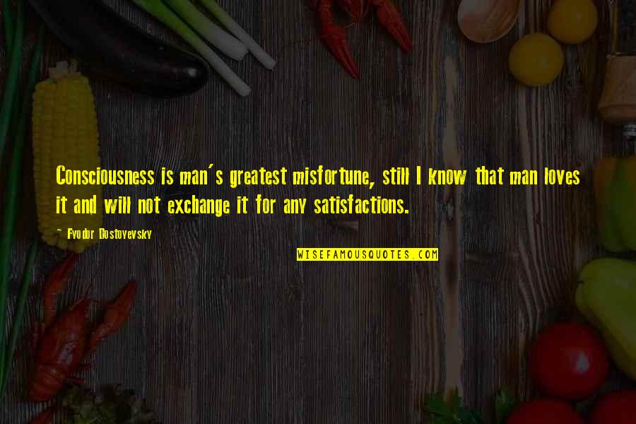 Man S Will Quotes By Fyodor Dostoyevsky: Consciousness is man's greatest misfortune, still I know Man S Will Quotes By Fyodor Dostoyevsky: Consciousness is man's greatest misfortune, still I know