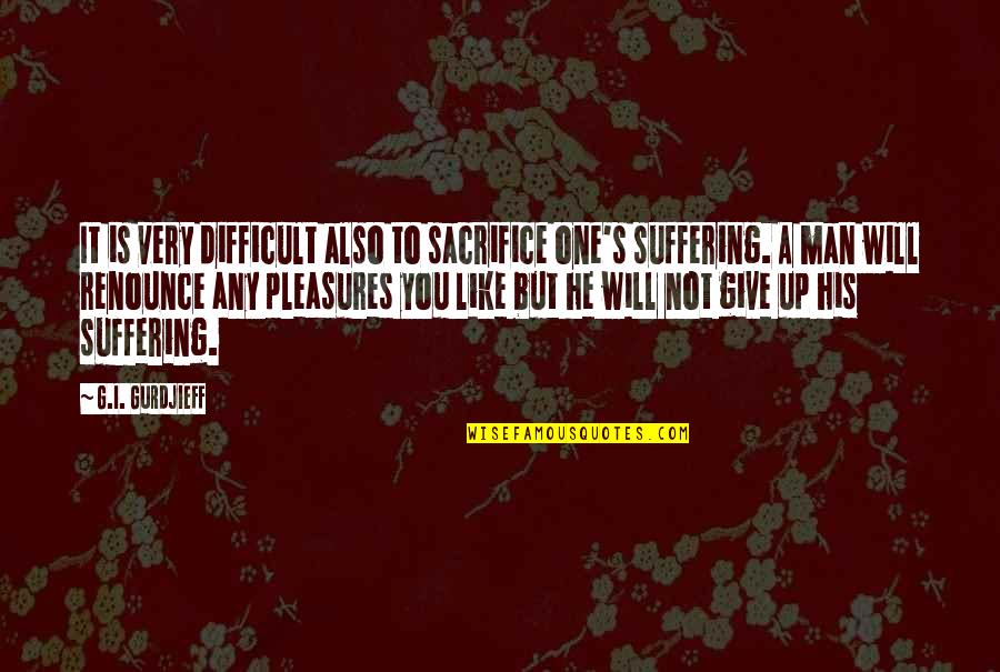 Man S Will Quotes By G.I. Gurdjieff: It is very difficult also to sacrifice one's Man S Will Quotes By G.I. Gurdjieff: It is very difficult also to sacrifice one's