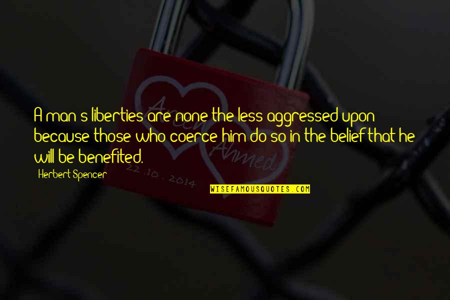 Man S Will Quotes By Herbert Spencer: A man's liberties are none the less aggressed Man S Will Quotes By Herbert Spencer: A man's liberties are none the less aggressed