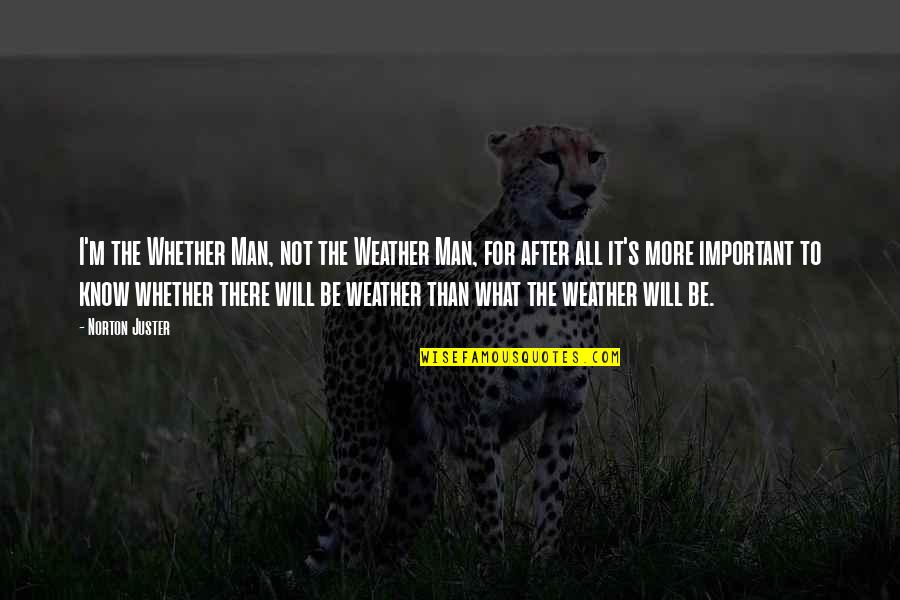 Man S Will Quotes By Norton Juster: I'm the Whether Man, not the Weather Man, Man S Will Quotes By Norton Juster: I'm the Whether Man, not the Weather Man,