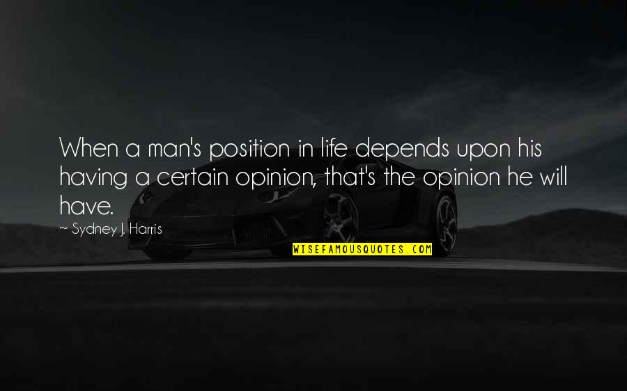 Man S Will Quotes By Sydney J. Harris: When a man's position in life depends upon