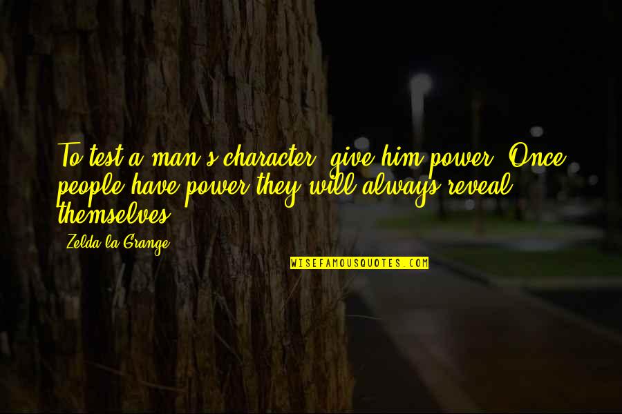 Man S Will Quotes By Zelda La Grange: To test a man's character, give him power. Man S Will Quotes By Zelda La Grange: To test a man's character, give him power.