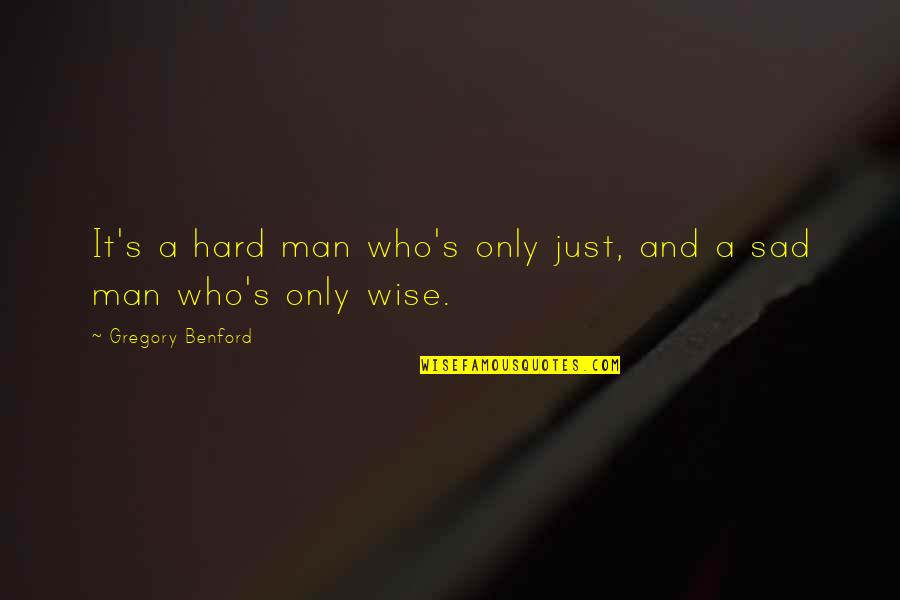 Man Sad Quotes By Gregory Benford: It's a hard man who's only just, and