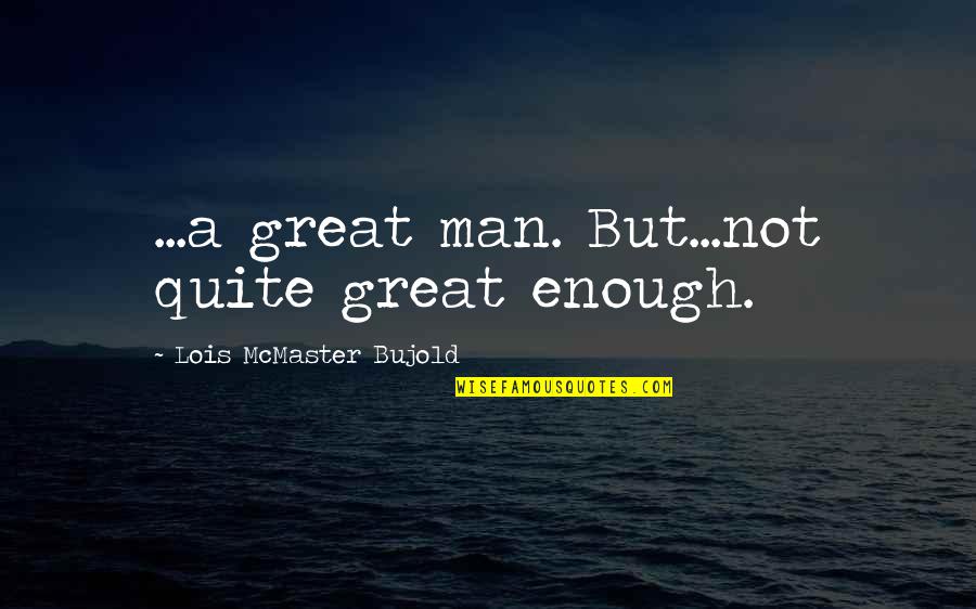 Man Sad Quotes By Lois McMaster Bujold: ...a great man. But...not quite great enough.