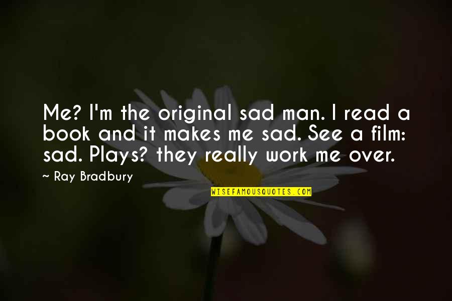 Man Sad Quotes By Ray Bradbury: Me? I'm the original sad man. I read