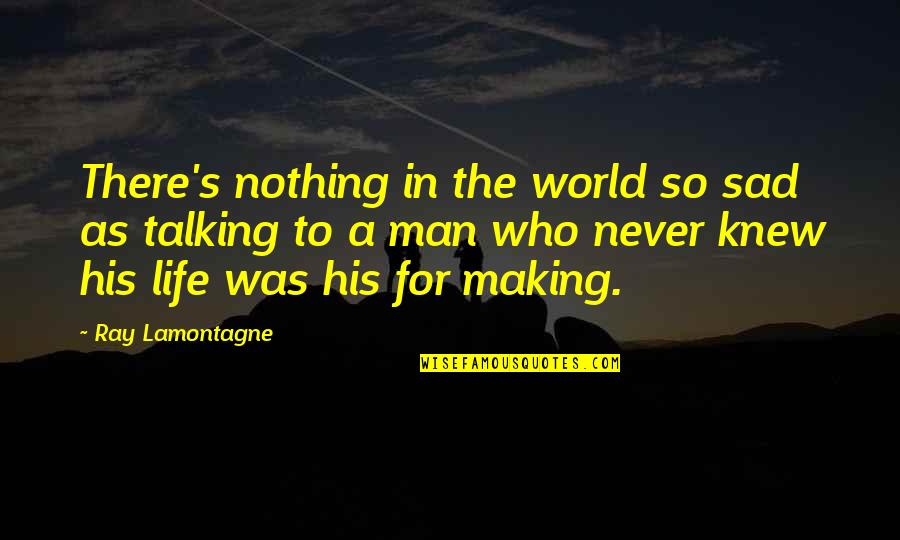Man Sad Quotes By Ray Lamontagne: There's nothing in the world so sad as