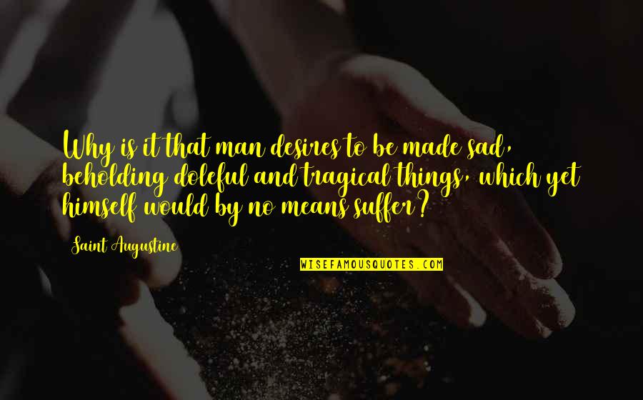 Man Sad Quotes By Saint Augustine: Why is it that man desires to be