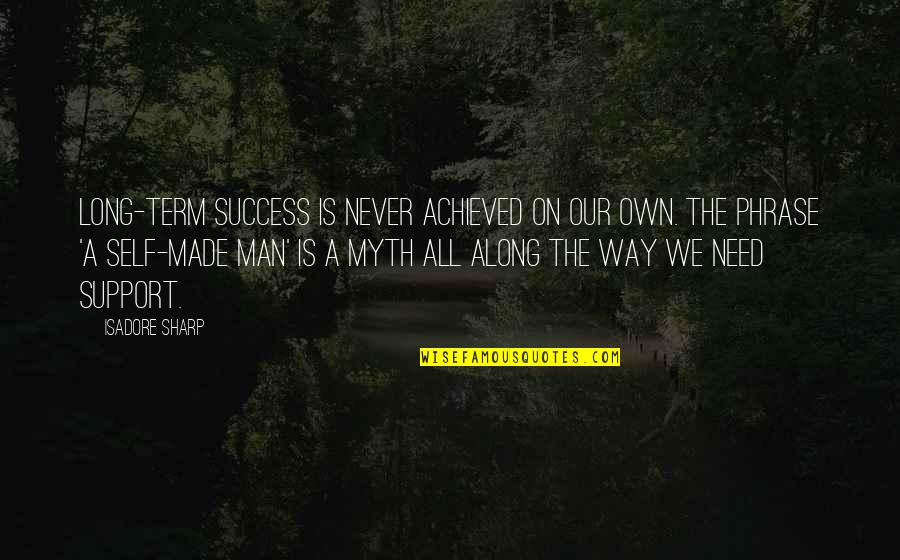 Man Self Made Quotes By Isadore Sharp: Long-term success is never achieved on our own.