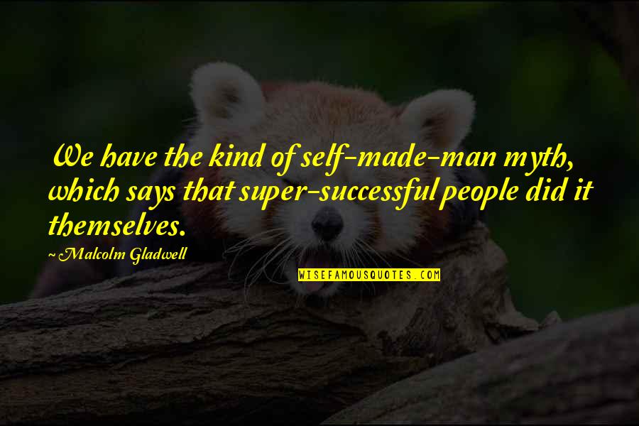 Man Self Made Quotes By Malcolm Gladwell: We have the kind of self-made-man myth, which