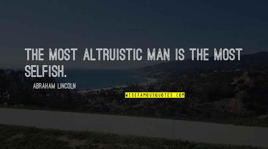Man Selfish Quotes By Abraham Lincoln: The most altruistic man is the most selfish. Man Selfish Quotes By Abraham Lincoln: The most altruistic man is the most selfish.