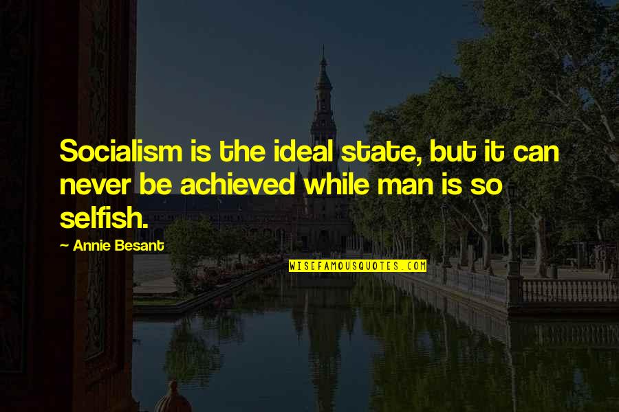 Man Selfish Quotes By Annie Besant: Socialism is the ideal state, but it can