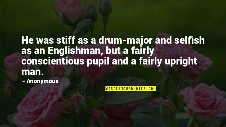 Man Selfish Quotes By Anonymous: He was stiff as a drum-major and selfish Man Selfish Quotes By Anonymous: He was stiff as a drum-major and selfish