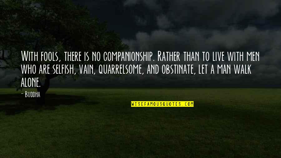 Man Selfish Quotes By Buddha: With fools, there is no companionship. Rather than Man Selfish Quotes By Buddha: With fools, there is no companionship. Rather than