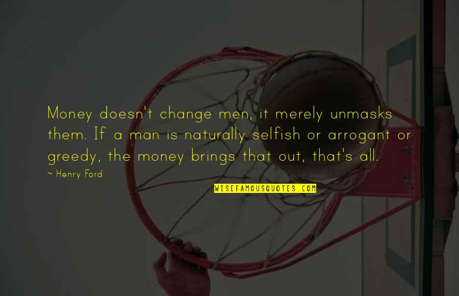 Man Selfish Quotes By Henry Ford: Money doesn't change men, it merely unmasks them. Man Selfish Quotes By Henry Ford: Money doesn't change men, it merely unmasks them.