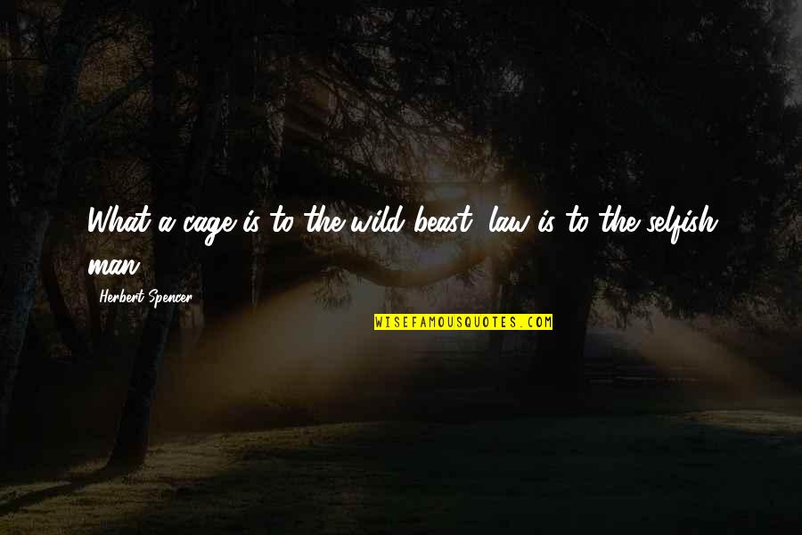 Man Selfish Quotes By Herbert Spencer: What a cage is to the wild beast, Man Selfish Quotes By Herbert Spencer: What a cage is to the wild beast,