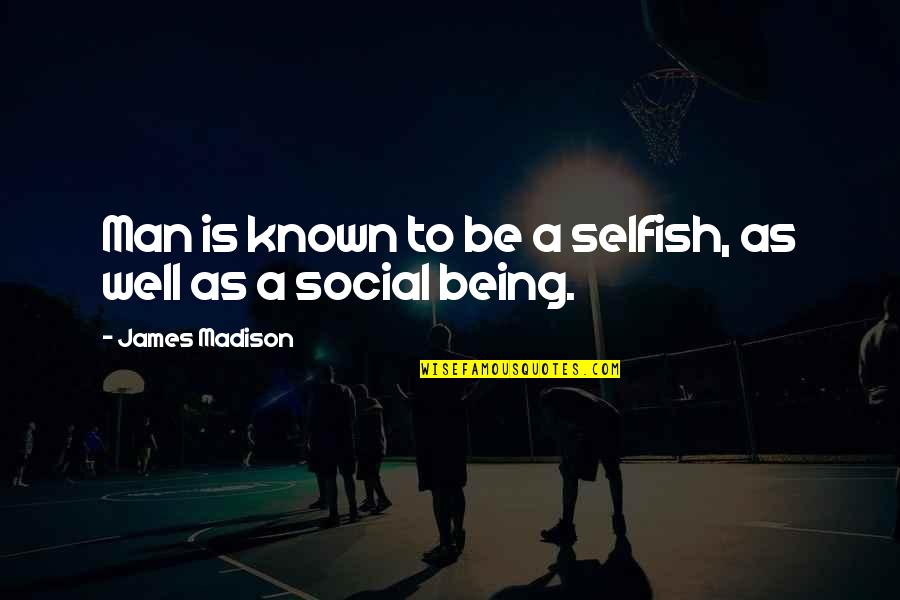 Man Selfish Quotes By James Madison: Man is known to be a selfish, as Man Selfish Quotes By James Madison: Man is known to be a selfish, as