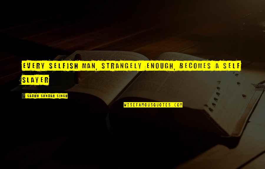 Man Selfish Quotes By Sadhu Sundar Singh: Every selfish man, strangely enough, becomes a self Man Selfish Quotes By Sadhu Sundar Singh: Every selfish man, strangely enough, becomes a self