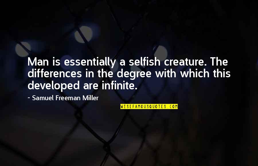 Man Selfish Quotes By Samuel Freeman Miller: Man is essentially a selfish creature. The differences Man Selfish Quotes By Samuel Freeman Miller: Man is essentially a selfish creature. The differences