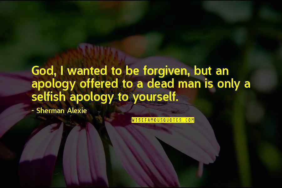 Man Selfish Quotes By Sherman Alexie: God, I wanted to be forgiven, but an Man Selfish Quotes By Sherman Alexie: God, I wanted to be forgiven, but an