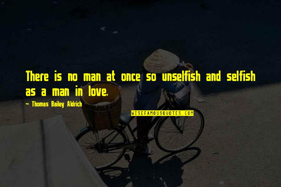 Man Selfish Quotes By Thomas Bailey Aldrich: There is no man at once so unselfish Man Selfish Quotes By Thomas Bailey Aldrich: There is no man at once so unselfish