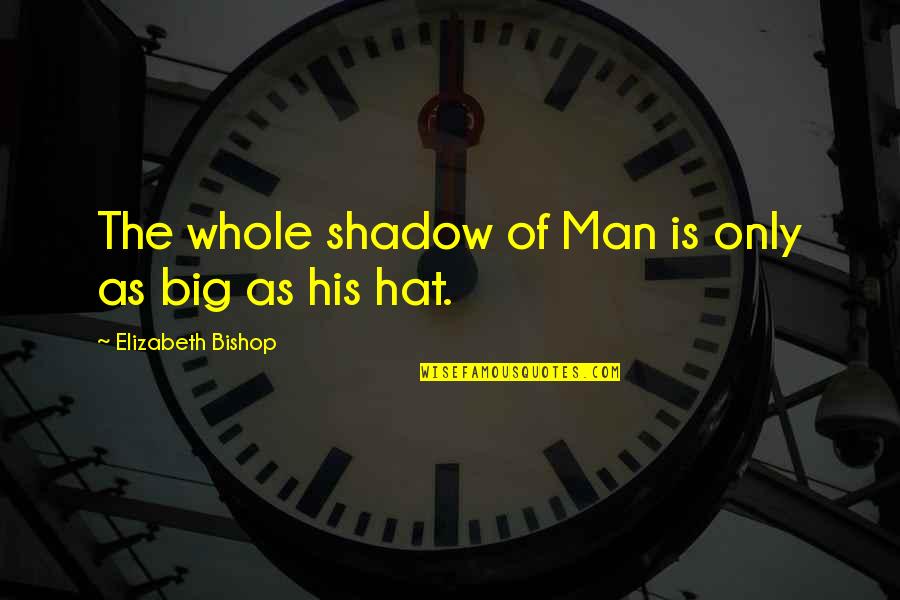 Man Shadow Quotes By Elizabeth Bishop: The whole shadow of Man is only as